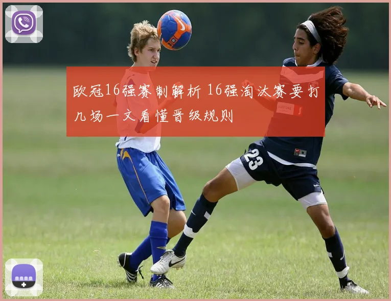 欧冠16强赛制解析 16强淘汰赛要打几场一文看懂晋级规则