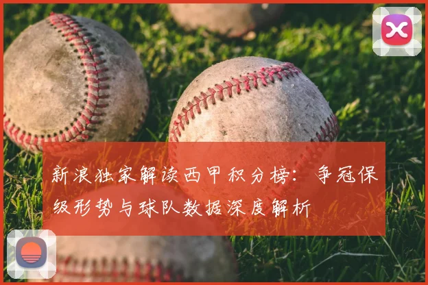 新浪独家解读西甲积分榜:争冠保级形势与球队数据深度解析