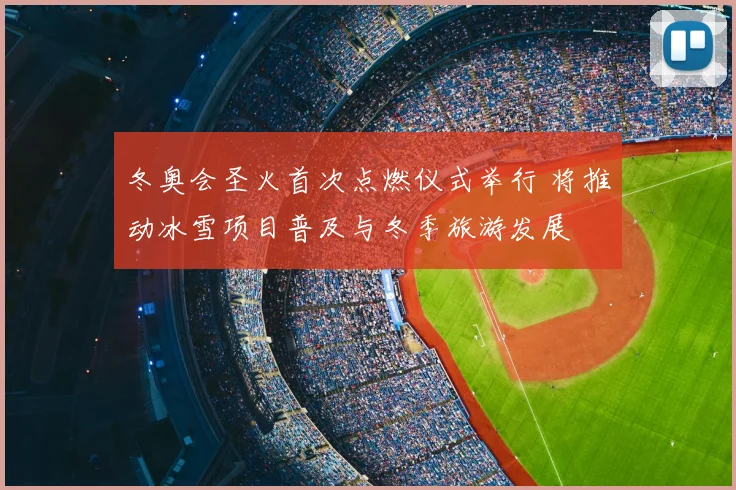 冬奥会圣火首次点燃仪式举行 将推动冰雪项目普及与冬季旅游发展