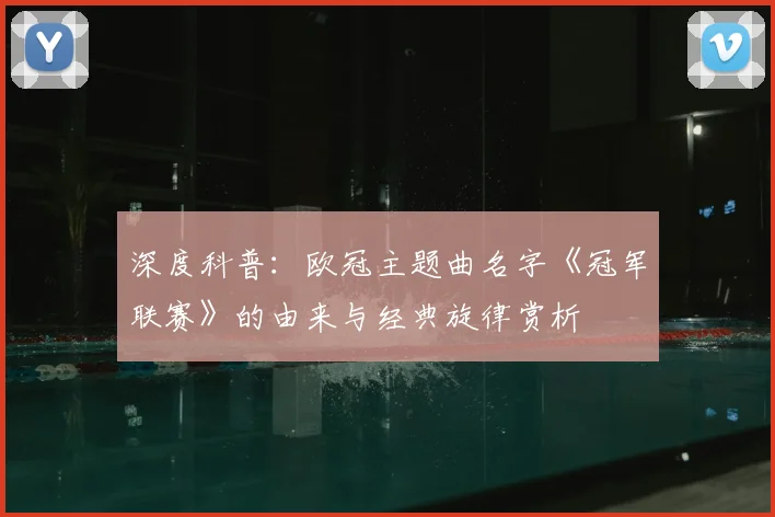 深度科普:欧冠主题曲名字《冠军联赛》的由来与经典旋律赏析