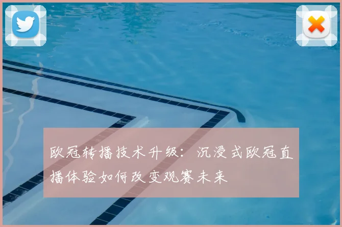 欧冠转播技术升级:沉浸式欧冠直播体验如何改变观赛未来