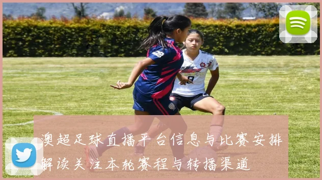 澳超足球直播平台信息与比赛安排解读关注本轮赛程与转播渠道