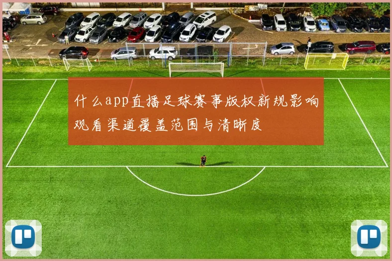 什么app直播足球赛事版权新规影响观看渠道覆盖范围与清晰度
