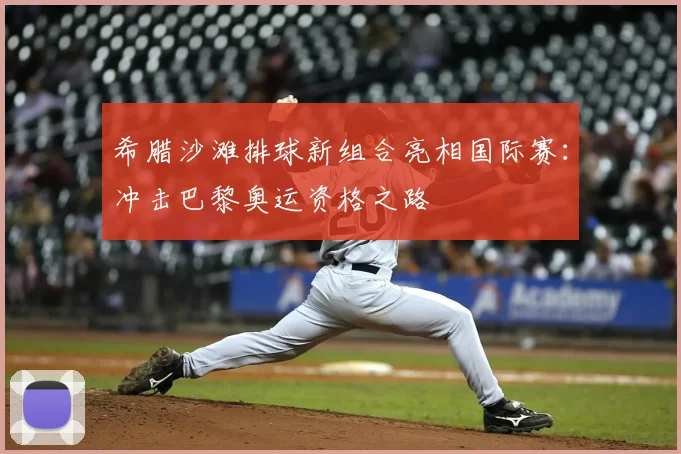 希腊沙滩排球新组合亮相国际赛：冲击巴黎奥运资格之路