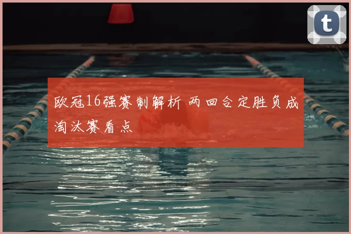 欧冠16强赛制解析 两回合定胜负成淘汰赛看点